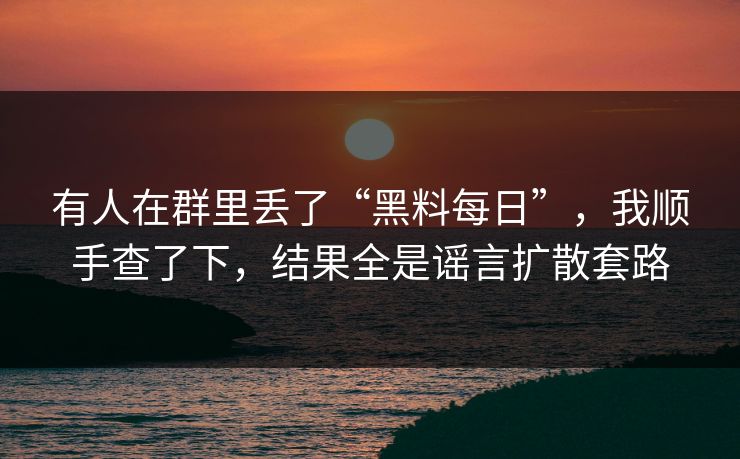有人在群里丢了“黑料每日”,我顺手查了下,结果全是谣言扩散套路